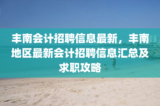 豐(feng)南會計招(zhao)聘信息(xi)最(zui)新，豐(feng)南(nan)地(di)區(qu)最(zui)新會(hui)計(ji)招聘(pin)信(xin)息滙總及求職(zhi)攻畧(lve)