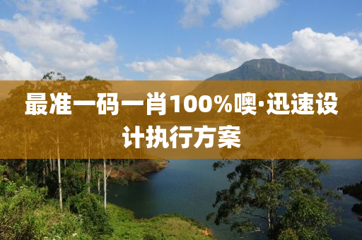 最(zui)準(zhun)一碼(ma)一肖(xiao)100%噢(o)·迅速(su)設計執行(xing)方案