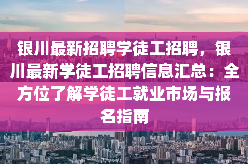 銀(yin)川最新招(zhao)聘學徒工招聘，銀(yin)川最(zui)新學徒(tu)工招(zhao)聘(pin)信(xin)息(xi)滙(hui)總(zong)：全(quan)方(fang)位(wei)了(le)解學(xue)徒(tu)工就業市場與報(bao)名(ming)指(zhi)南(nan)