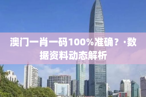 澳門一肖(xiao)一碼100%準確(que)？·數(shu)據(ju)資(zi)料(liao)動態(tai)解(jie)析(xi)