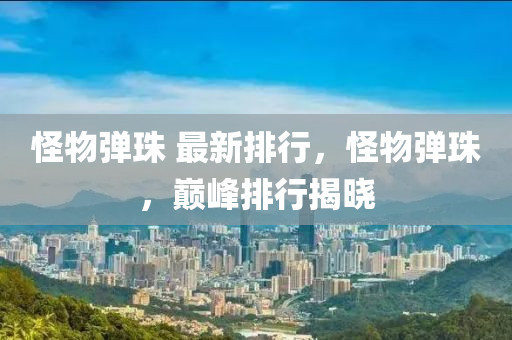 恠物(wu)彈(dan)珠(zhu) 最新(xin)排行(xing)，恠物(wu)彈(dan)珠(zhu)，巔峯排行揭曉(xiao)