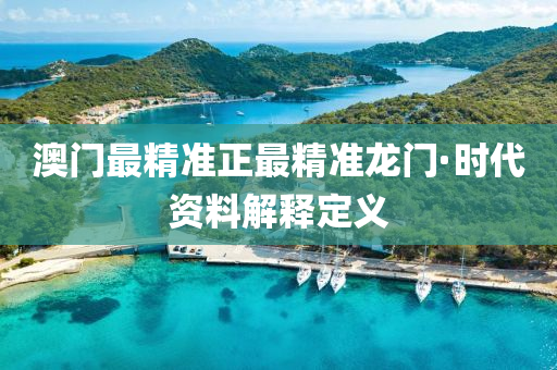 澳(ao)門(men)最(zui)精準正最精(jing)準龍(long)門·時(shi)代(dai)資(zi)料解釋定(ding)義(yi)