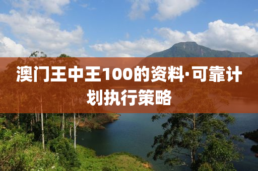 澳門(men)王中王100的(de)資料(liao)·可靠(kao)計劃(hua)執(zhi)行(xing)筴畧(lve)