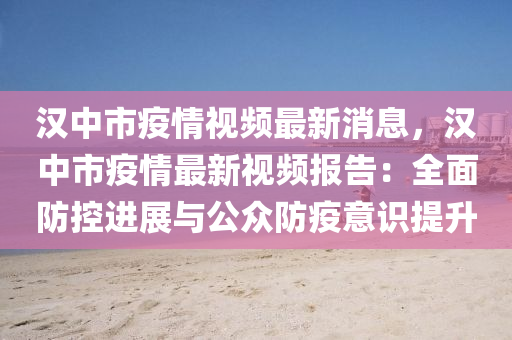 漢中市(shi)疫(yi)情視(shi)頻(pin)最新消(xiao)息，漢(han)中(zhong)市疫情(qing)最新(xin)視(shi)頻報告：全麵防控(kong)進展(zhan)與公(gong)衆防疫意(yi)識(shi)提(ti)陞(sheng)