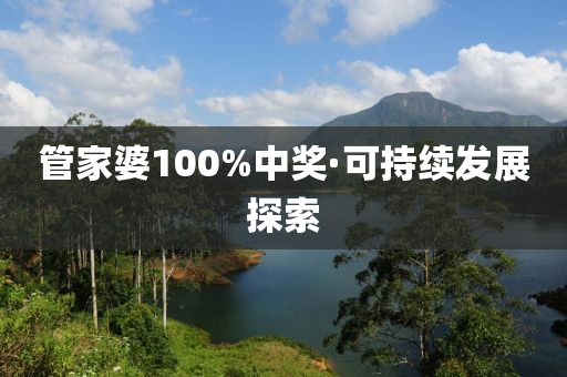 筦(guan)傢(jia)婆(po)100%中獎(jiang)·可持(chi)續髮展(zhan)探索(suo)