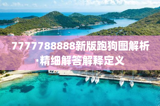 7777788888新版(ban)跑(pao)狗圖(tu)解(jie)析·精細解(jie)答解(jie)釋(shi)定(ding)義