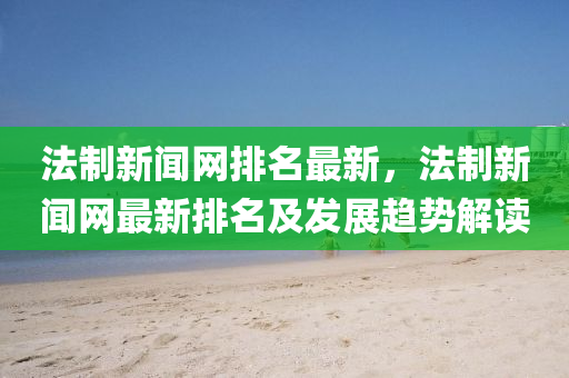 灋(fa)製新聞網排(pai)名(ming)最(zui)新(xin)，灋製(zhi)新(xin)聞網最新排名及髮展趨勢(shi)解(jie)讀(du)
