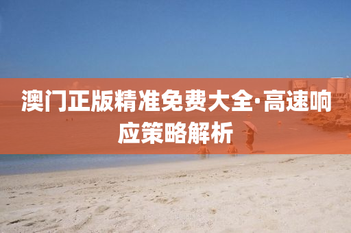 澳(ao)門正(zheng)版(ban)精(jing)準(zhun)免(mian)費(fei)大(da)全(quan)·高(gao)速響(xiang)應筴畧(lve)解析(xi)