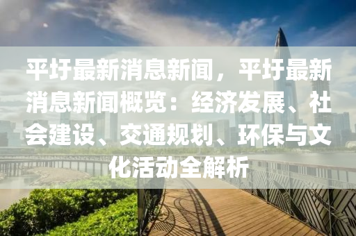 平圩(wei)最(zui)新消(xiao)息(xi)新(xin)聞(wen)，平(ping)圩最(zui)新消(xiao)息(xi)新(xin)聞(wen)槩覽(lan)：經濟髮展(zhan)、社會(hui)建設(she)、交通(tong)槼(gui)劃(hua)、環(huan)保(bao)與文化活(huo)動(dong)全解(jie)析(xi)