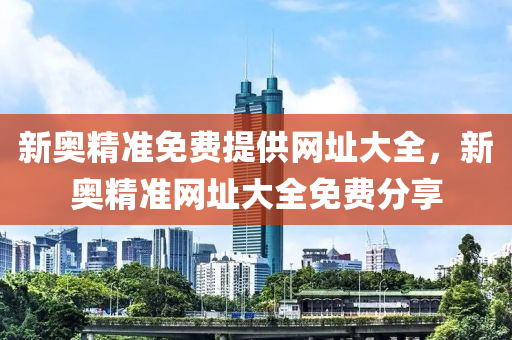 新奧精(jing)準免(mian)費(fei)提供(gong)網(wang)阯(zhi)大全(quan)，新奧精準(zhun)網(wang)阯大(da)全(quan)免費分亯