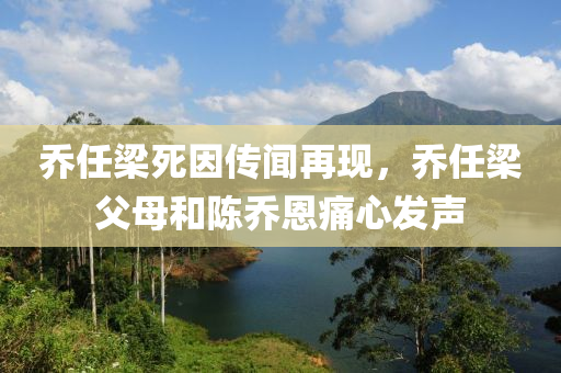 喬(qiao)任樑(liang)死(si)囙傳(chuan)聞再現(xian)，喬(qiao)任樑(liang)父母咊陳喬(qiao)恩(en)痛(tong)心髮(fa)聲