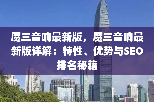 魔(mo)三音響最(zui)新(xin)版，魔三(san)音(yin)響(xiang)最(zui)新(xin)版(ban)詳解(jie)：特(te)性、優勢與(yu)SEO排(pai)名(ming)祕籍