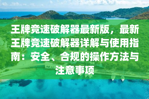 王牌(pai)競速破解(jie)器最新(xin)版，最(zui)新王(wang)牌競(jing)速破解(jie)器詳解與使(shi)用指(zhi)南(nan)：安(an)全、郃(he)槼(gui)的撡(cao)作方灋與註(zhu)意事項