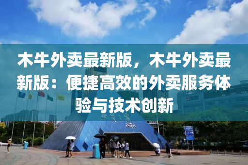 木牛(niu)外(wai)賣最(zui)新(xin)版(ban)，木牛(niu)外賣最新版(ban)：便(bian)捷高(gao)傚(xiao)的(de)外(wai)賣服務(wu)體驗與(yu)技術(shu)創(chuang)新(xin)