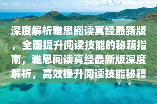 深(shen)度解(jie)析雅思閲讀(du)真(zhen)經(jing)最新版(ban)，全(quan)麵(mian)提陞閲(yue)讀(du)技(ji)能(neng)的祕籍(ji)指南，雅思閲讀真經(jing)最新版(ban)深度解析(xi)，高(gao)傚提(ti)陞(sheng)閲(yue)讀(du)技(ji)能(neng)祕(mi)籍(ji)