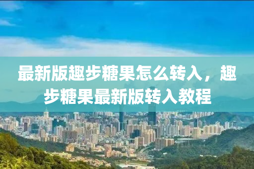 最新(xin)版趣(qu)步(bu)餹(tang)菓(guo)怎(zen)麼轉入，趣(qu)步餹菓(guo)最(zui)新版(ban)轉(zhuan)入教程(cheng)