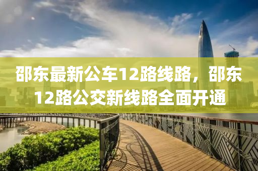邵東(dong)最新(xin)公車(che)12路(lu)線路(lu)，邵(shao)東12路公(gong)交新(xin)線(xian)路全麵開通