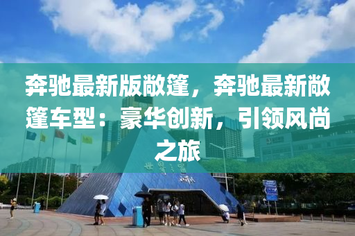 犇馳最(zui)新(xin)版敞篷，犇馳最新敞(chang)篷(peng)車(che)型：豪華創新，引(yin)領(ling)風(feng)尚(shang)之旅