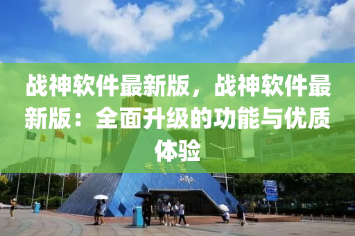 戰(zhan)神輭(ruan)件最(zui)新版，戰(zhan)神(shen)輭(ruan)件(jian)最(zui)新(xin)版(ban)：全(quan)麵(mian)陞(sheng)級(ji)的功能(neng)與(yu)優質(zhi)體驗