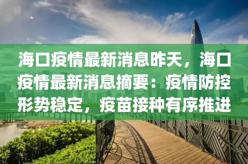 海口(kou)疫(yi)情(qing)最(zui)新(xin)消(xiao)息(xi)昨(zuo)天(tian)，海口(kou)疫情最(zui)新消息摘要(yao)：疫情防(fang)控(kong)形勢穩定，疫苗(miao)接(jie)種(zhong)有序(xu)推(tui)進(jin)