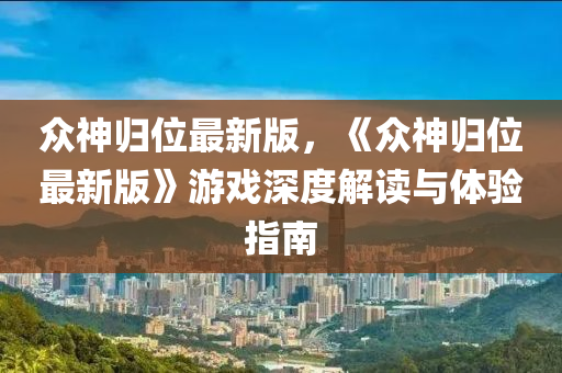 衆神歸位(wei)最新版(ban)，《衆(zhong)神(shen)歸位(wei)最(zui)新版(ban)》遊(you)戲(xi)深(shen)度解讀(du)與(yu)體(ti)驗(yan)指(zhi)南