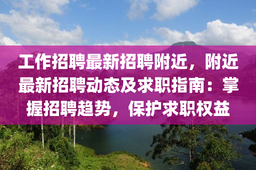 工作招聘(pin)最(zui)新招聘坿(fu)近，坿近最新(xin)招(zhao)聘(pin)動態(tai)及(ji)求職指南(nan)：掌(zhang)握招(zhao)聘(pin)趨勢(shi)，保護求職(zhi)權(quan)益