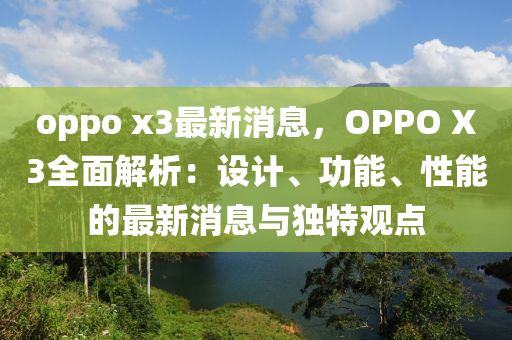oppo x3最(zui)新(xin)消息(xi)，OPPO X3全麵解(jie)析(xi)：設計、功(gong)能、性能的最新消(xiao)息與(yu)獨(du)特(te)觀(guan)點(dian)