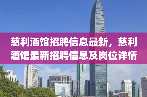 慈利(li)酒館(guan)招(zhao)聘信(xin)息最(zui)新(xin)，慈(ci)利酒館最(zui)新(xin)招(zhao)聘信息及(ji)崗(gang)位詳(xiang)情