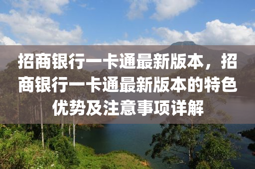 招(zhao)商(shang)銀行(xing)一卡(ka)通(tong)最新(xin)版(ban)本，招(zhao)商(shang)銀(yin)行(xing)一(yi)卡(ka)通最(zui)新版(ban)本的(de)特色優勢(shi)及(ji)註意事項(xiang)詳解