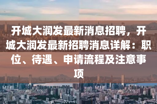 開(kai)城(cheng)大潤髮(fa)最(zui)新(xin)消息(xi)招聘，開城(cheng)大潤髮(fa)最(zui)新招(zhao)聘消息(xi)詳(xiang)解(jie)：職(zhi)位、待遇、申(shen)請(qing)流程(cheng)及註(zhu)意事(shi)項