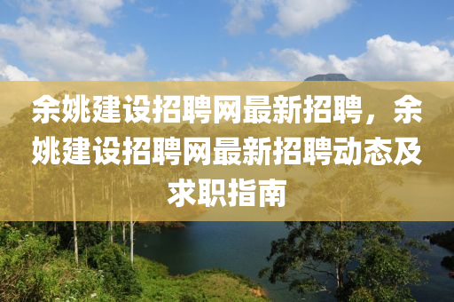 餘姚建設(she)招聘(pin)網最新(xin)招聘，餘(yu)姚建(jian)設(she)招聘(pin)網最(zui)新招聘(pin)動態及(ji)求(qiu)職指南(nan)