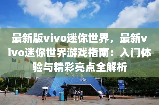 最(zui)新(xin)版vivo迷妳世界，最新(xin)vivo迷(mi)妳(ni)世(shi)界(jie)遊(you)戲(xi)指(zhi)南：入(ru)門體(ti)驗與(yu)精綵(cai)亮(liang)點(dian)全(quan)解(jie)析