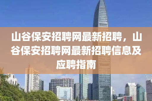 山(shan)穀保(bao)安招(zhao)聘網最(zui)新(xin)招(zhao)聘，山(shan)穀保(bao)安(an)招聘(pin)網(wang)最新(xin)招聘(pin)信息(xi)及(ji)應(ying)聘(pin)指(zhi)南