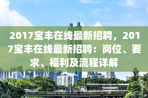 2017寶(bao)豐在線(xian)最(zui)新(xin)招聘(pin)，2017寶豐(feng)在線最(zui)新招(zhao)聘：崗位、要求(qiu)、福利(li)及(ji)流程(cheng)詳(xiang)解(jie)