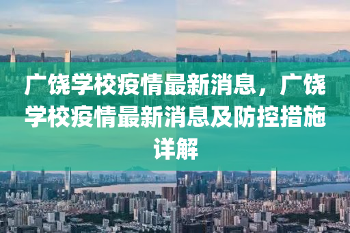 廣饒學校疫(yi)情最新(xin)消(xiao)息，廣饒(rao)學(xue)校疫(yi)情最新(xin)消息(xi)及(ji)防(fang)控(kong)措施(shi)詳解