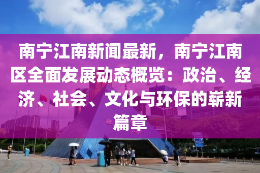 南(nan)寧江(jiang)南(nan)新聞(wen)最新(xin)，南寧(ning)江(jiang)南區(qu)全(quan)麵(mian)髮(fa)展動(dong)態(tai)槩(gai)覽：政治、經濟、社(she)會、文化與(yu)環(huan)保的(de)嶄新篇章