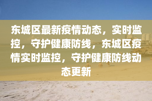 東城(cheng)區最新(xin)疫情動(dong)態，實(shi)時監控(kong)，守護健康防(fang)線，東城區(qu)疫情(qing)實(shi)時監控，守護(hu)健(jian)康(kang)防線動(dong)態更(geng)新(xin)