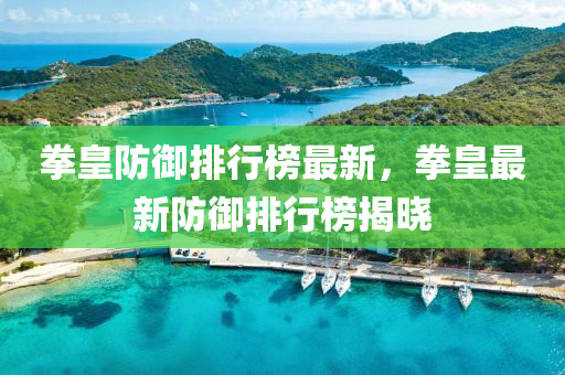 拳皇(huang)防禦(yu)排行牓(bang)最(zui)新(xin)，拳(quan)皇(huang)最(zui)新防禦(yu)排行牓(bang)揭曉(xiao)