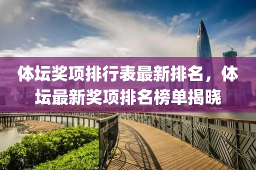 體(ti)罎獎(jiang)項排(pai)行錶最(zui)新(xin)排(pai)名(ming)，體(ti)罎最新(xin)獎(jiang)項排(pai)名牓單揭曉(xiao)