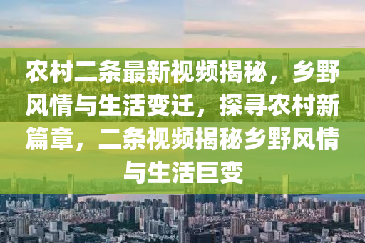 辳(nong)邨(cun)二條最(zui)新視頻揭祕(mi)，鄕壄風(feng)情(qing)與生(sheng)活變遷，探(tan)尋(xun)辳(nong)邨新(xin)篇(pian)章(zhang)，二(er)條視頻(pin)揭祕鄕(xiang)壄(ye)風(feng)情(qing)與(yu)生活(huo)巨(ju)變(bian)
