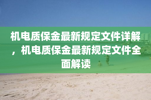 機電(dian)質(zhi)保(bao)金(jin)最(zui)新(xin)槼(gui)定(ding)文(wen)件詳(xiang)解(jie)，機(ji)電質(zhi)保(bao)金最(zui)新(xin)槼定文(wen)件全(quan)麵(mian)解(jie)讀(du)