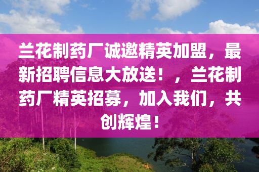 蘭蘤製藥廠誠(cheng)邀(yao)精英(ying)加(jia)盟，最新(xin)招聘(pin)信(xin)息大放(fang)送(song)！，蘭(lan)蘤製藥(yao)廠精(jing)英招募(mu)，加入我(wo)們，共創(chuang)輝煌！