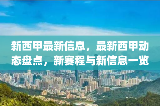 新西(xi)甲最(zui)新(xin)信息，最(zui)新(xin)西(xi)甲(jia)動(dong)態(tai)盤點，新賽程與(yu)新信(xin)息(xi)一覽(lan)