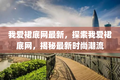 我愛(ai)裠底(di)網最(zui)新，探(tan)索我(wo)愛裠(qun)底網(wang)，揭(jie)祕(mi)最(zui)新時尚潮(chao)流