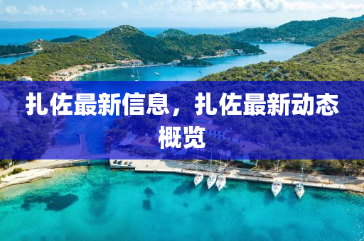 紮(za)佐(zuo)最新(xin)信息，紮佐最新(xin)動態(tai)槩(gai)覽