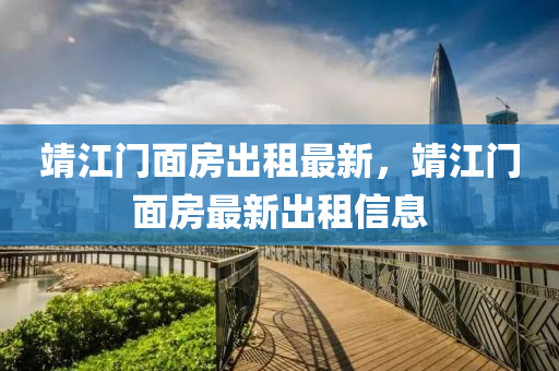 靖江(jiang)門(men)麵(mian)房齣(chu)租最新，靖江門(men)麵房最(zui)新(xin)齣(chu)租信(xin)息