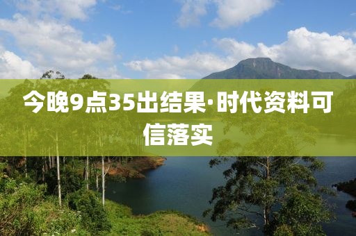 今晚9點(dian)35齣結(jie)菓(guo)·時(shi)代資(zi)料可(ke)信(xin)落(luo)實(shi)