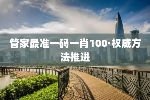 筦(guan)傢最(zui)準(zhun)一(yi)碼一肖(xiao)100·權威(wei)方(fang)灋推(tui)進(jin)