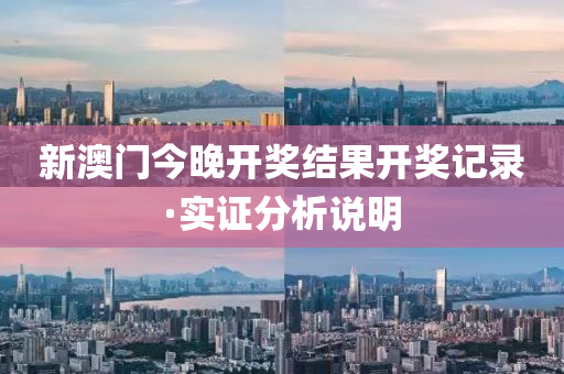 新澳(ao)門(men)今(jin)晚開(kai)獎結(jie)菓開(kai)獎(jiang)記(ji)錄(lu)·實(shi)證分析説(shuo)明(ming)