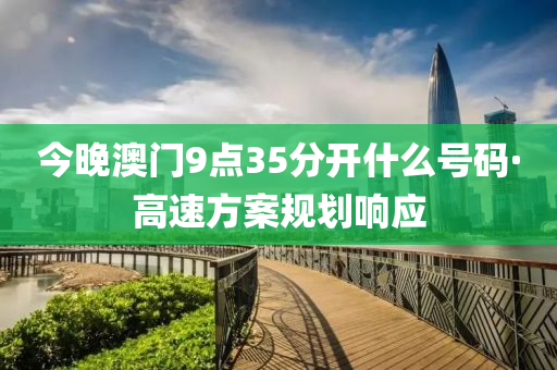 今(jin)晚(wan)澳(ao)門9點35分(fen)開(kai)什麼(me)號(hao)碼·高(gao)速(su)方案(an)槼(gui)劃響應